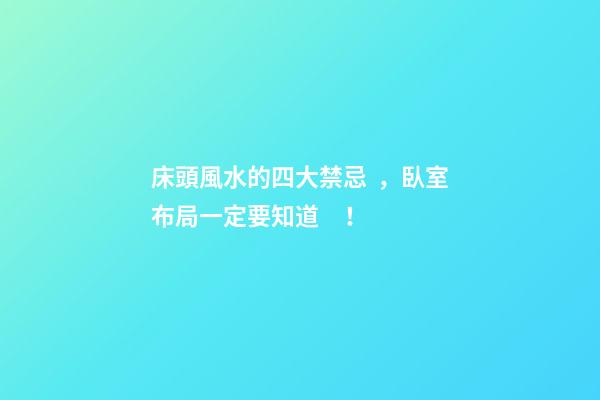 床頭風水的四大禁忌，臥室布局一定要知道！